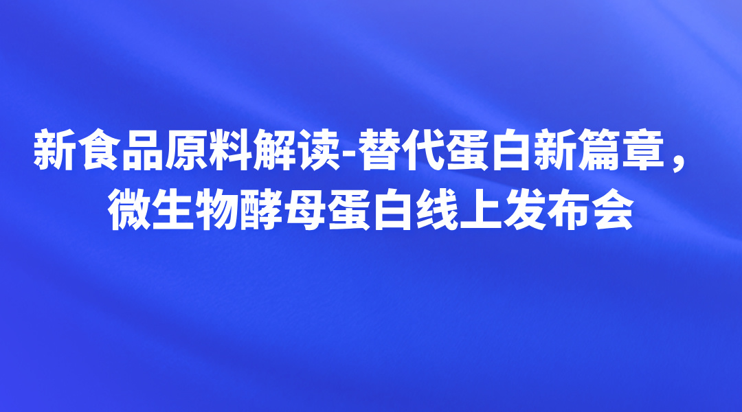 新食品原料解读-替代蛋白新篇章，微生物酵母蛋白线上发布会