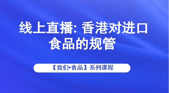 【我们•食品】线上直播: 香港对进口食品的规管